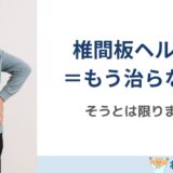 椎間板ヘルニア＝もう治らない、ではありません
